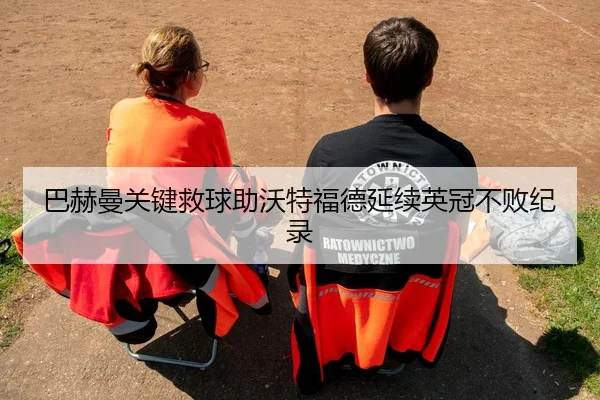 巴赫曼关键救球助沃特福德延续英冠不败纪录